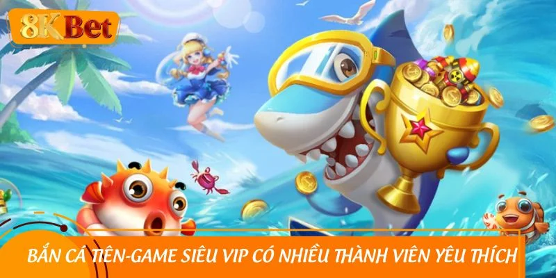 Bắn cá tiên - game siêu vip có nhiều thành viên yêu thích